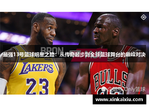 最强13号篮球明星之路：从传奇起步到全球篮球舞台的巅峰对决